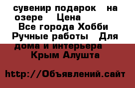 сувенир подарок “ на озере“ › Цена ­ 1 250 - Все города Хобби. Ручные работы » Для дома и интерьера   . Крым,Алушта